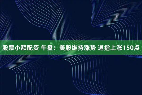 股票小额配资 午盘：美股维持涨势 道指上涨150点